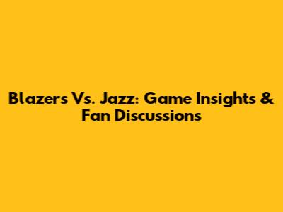Blazers Vs. Jazz: Game Insights & Fan Discussions