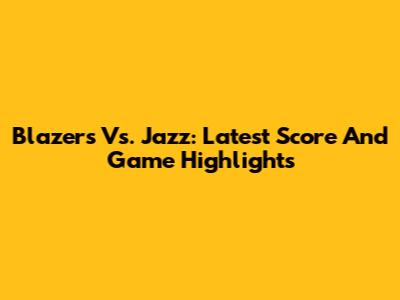 Blazers Vs. Jazz: Latest Score And Game Highlights