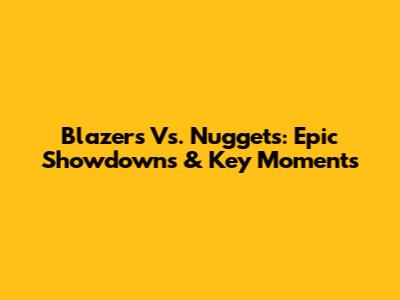 Blazers Vs. Nuggets: Epic Showdowns & Key Moments