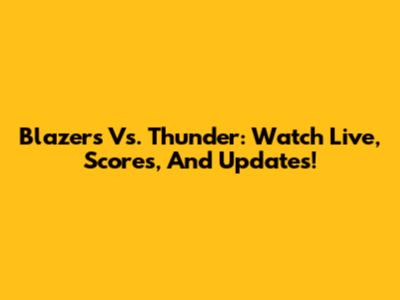Blazers Vs. Thunder: Watch Live, Scores, And Updates!