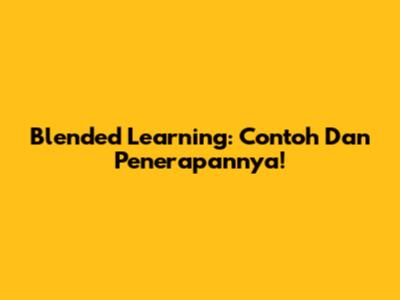 Blended Learning: Contoh Dan Penerapannya!