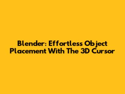 Blender: Effortless Object Placement With The 3D Cursor