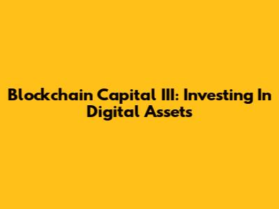 Blockchain Capital III: Investing In Digital Assets