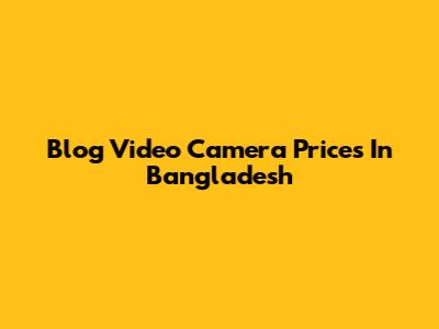 Blog Video Camera Prices In Bangladesh