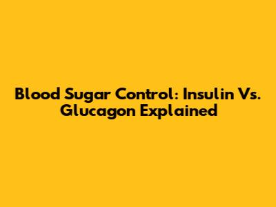 Blood Sugar Control: Insulin Vs. Glucagon Explained