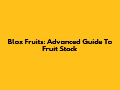 Blox Fruits: Advanced Guide To Fruit Stock