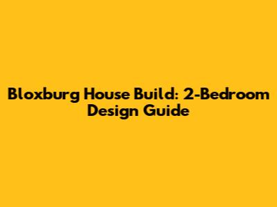 Bloxburg House Build: 2-Bedroom Design Guide