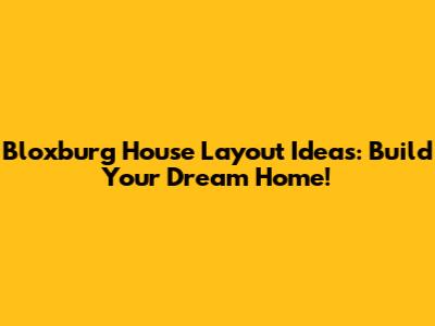 Bloxburg House Layout Ideas: Build Your Dream Home!