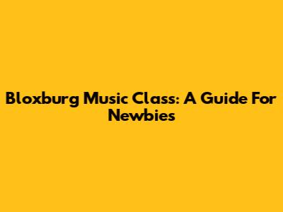 Bloxburg Music Class: A Guide For Newbies