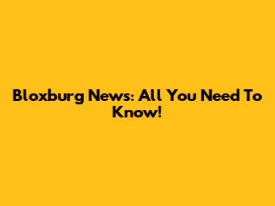 Bloxburg News: All You Need To Know!
