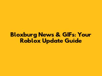 Bloxburg News & GIFs: Your Roblox Update Guide