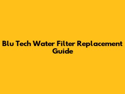 Blu Tech Water Filter Replacement Guide