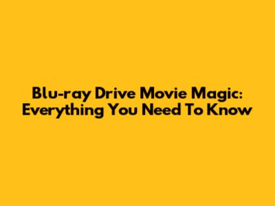 Blu-ray Drive Movie Magic: Everything You Need To Know
