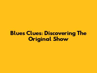 Blue's Clues: Discovering The Original Show