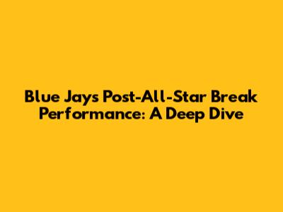 Blue Jays' Post-All-Star Break Performance: A Deep Dive