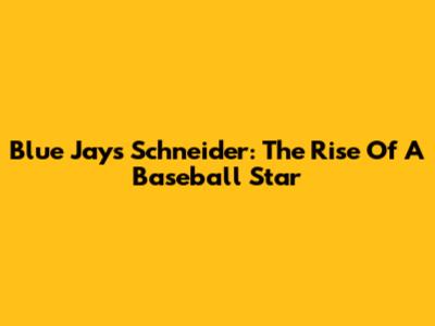 Blue Jays' Schneider: The Rise Of A Baseball Star