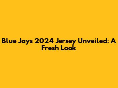 Blue Jays 2024 Jersey Unveiled: A Fresh Look