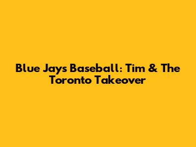 Blue Jays Baseball: Tim & The Toronto Takeover
