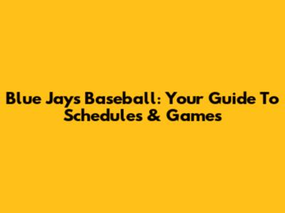 Blue Jays Baseball: Your Guide To Schedules & Games