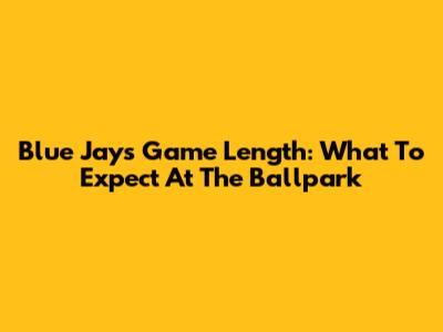 Blue Jays Game Length: What To Expect At The Ballpark