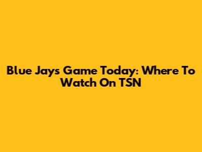 Blue Jays Game Today: Where To Watch On TSN