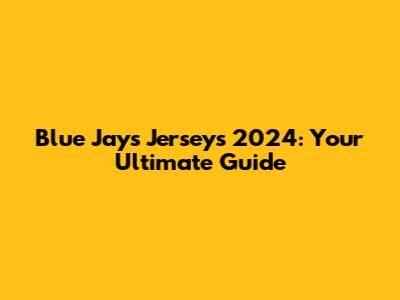 Blue Jays Jerseys 2024: Your Ultimate Guide