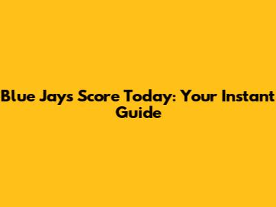 Blue Jays Score Today: Your Instant Guide