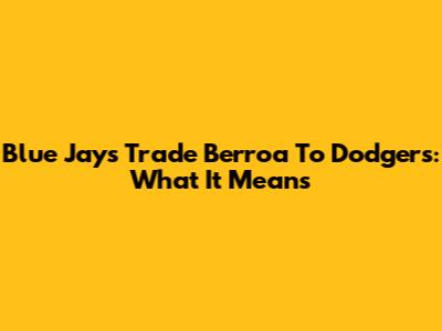 Blue Jays Trade Berroa To Dodgers: What It Means