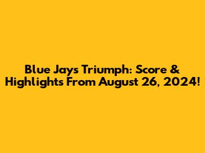 Blue Jays Triumph: Score & Highlights From August 26, 2024!