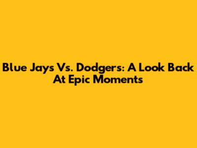 Blue Jays Vs. Dodgers: A Look Back At Epic Moments