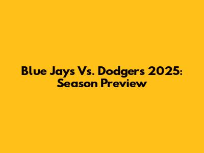 Blue Jays Vs. Dodgers 2025: Season Preview
