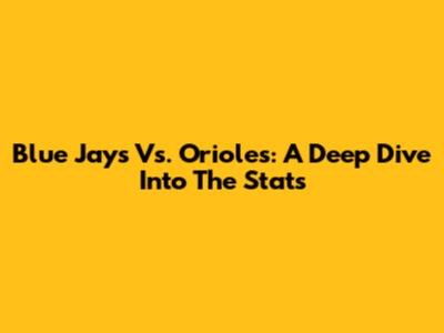 Blue Jays Vs. Orioles: A Deep Dive Into The Stats