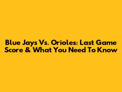 Blue Jays Vs. Orioles: Last Game Score & What You Need To Know