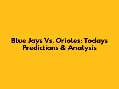 Blue Jays Vs. Orioles: Today's Predictions & Analysis