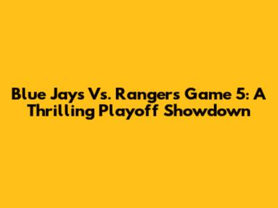Blue Jays Vs. Rangers Game 5: A Thrilling Playoff Showdown