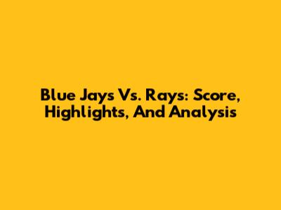 Blue Jays Vs. Rays: Score, Highlights, And Analysis