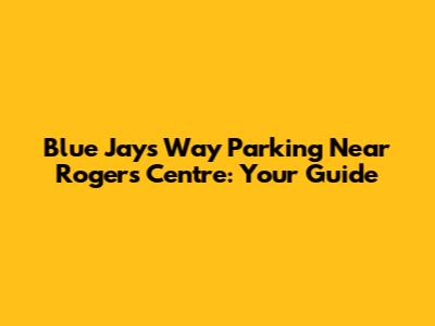 Blue Jays Way Parking Near Rogers Centre: Your Guide