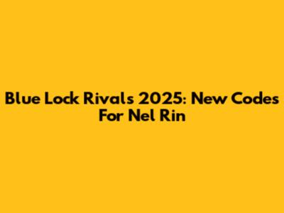 Blue Lock Rivals 2025: New Codes For Nel Rin