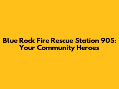 Blue Rock Fire Rescue Station 905: Your Community Heroes