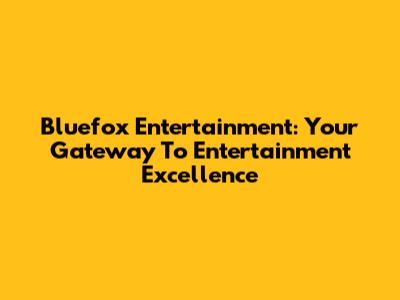 Bluefox Entertainment: Your Gateway To Entertainment Excellence