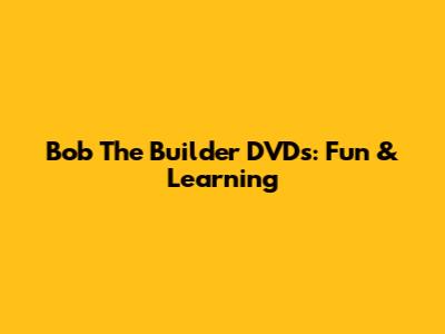 Bob The Builder DVDs: Fun & Learning