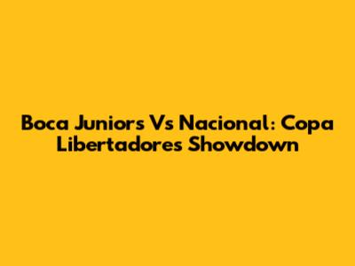 Boca Juniors Vs Nacional: Copa Libertadores Showdown