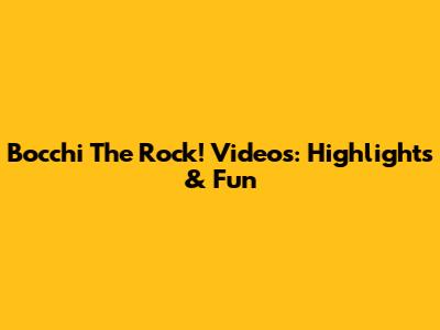 Bocchi The Rock! Videos: Highlights & Fun