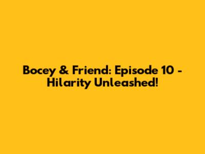 Bocey & Friend: Episode 10 - Hilarity Unleashed!