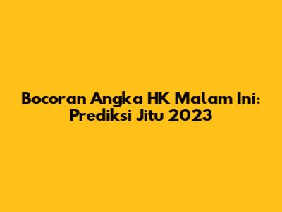 Bocoran Angka HK Malam Ini: Prediksi Jitu 2023