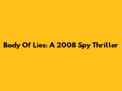 Body Of Lies: A 2008 Spy Thriller