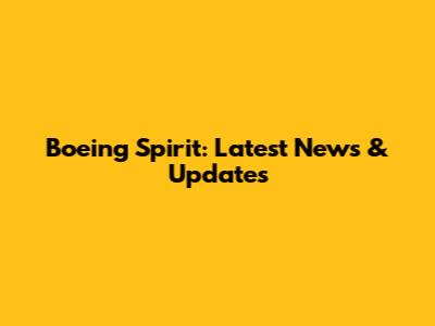 Boeing Spirit: Latest News & Updates