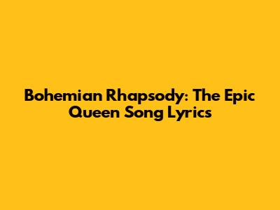 Bohemian Rhapsody: The Epic Queen Song Lyrics