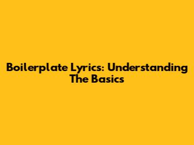 Boilerplate Lyrics: Understanding The Basics