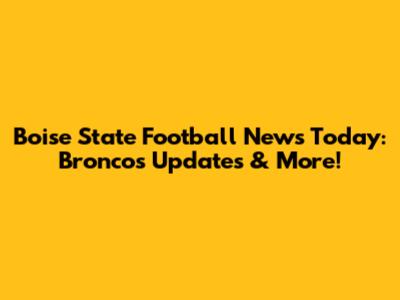 Boise State Football News Today: Broncos Updates & More!